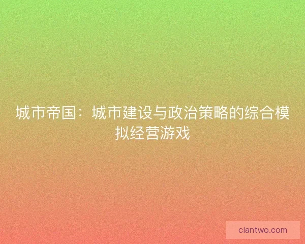 城市帝国：城市建设与政治策略的综合模拟经营游戏