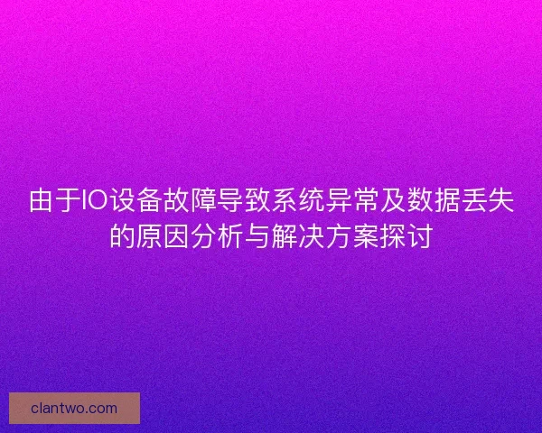 由于IO设备故障导致系统异常及数据丢失的原因分析与解决方案探讨