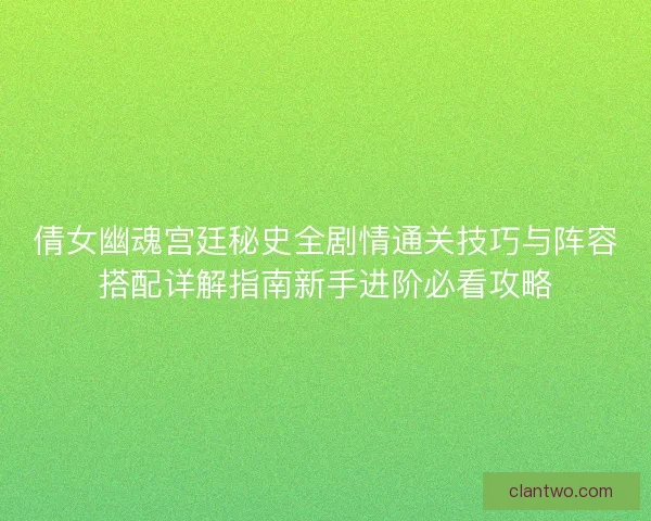 倩女幽魂宫廷秘史全剧情通关技巧与阵容搭配详解指南新手进阶必看攻略