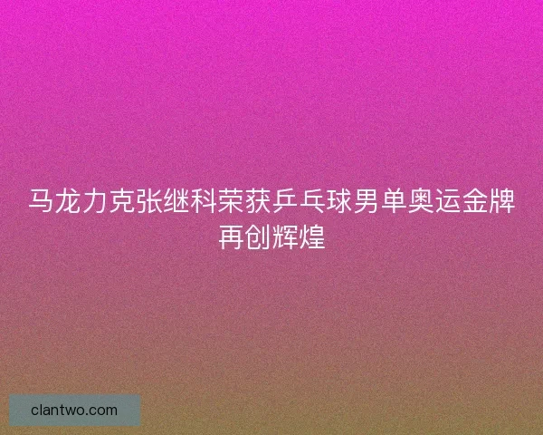 马龙力克张继科荣获乒乓球男单奥运金牌再创辉煌