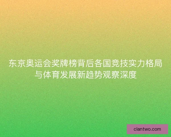 东京奥运会奖牌榜背后各国竞技实力格局与体育发展新趋势观察深度