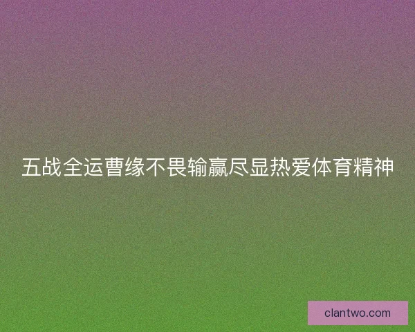 五战全运曹缘不畏输赢尽显热爱体育精神