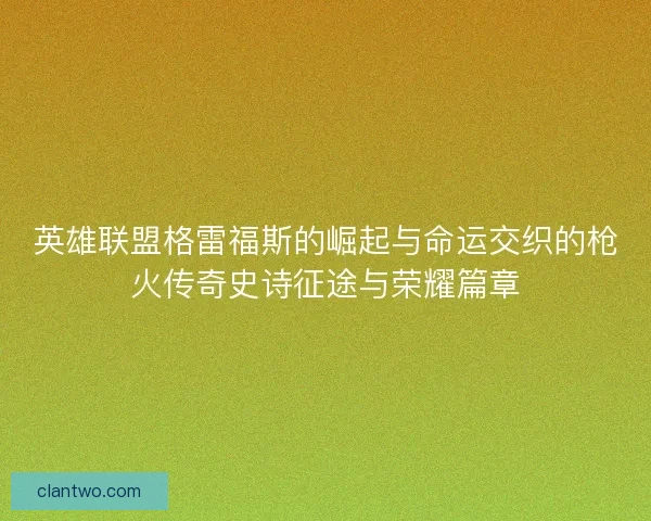 英雄联盟格雷福斯的崛起与命运交织的枪火传奇史诗征途与荣耀篇章