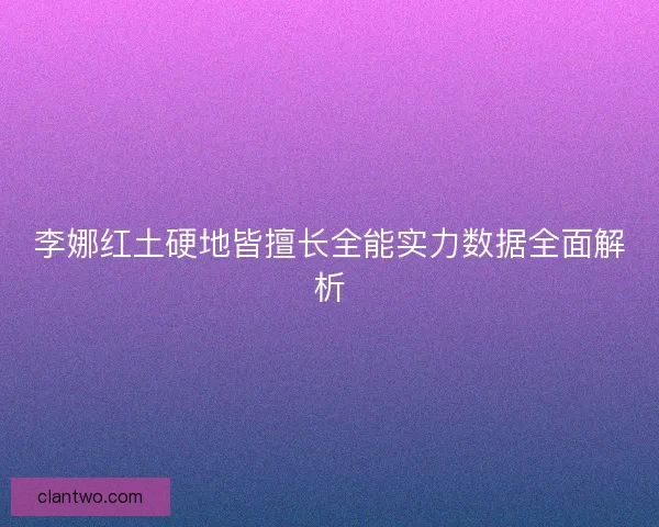 李娜红土硬地皆擅长全能实力数据全面解析