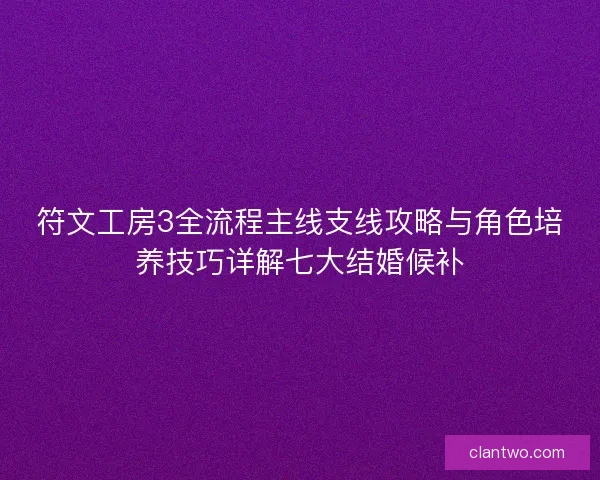符文工房3全流程主线支线攻略与角色培养技巧详解七大结婚候补 符文工房3全流程主线支线攻略与角色培养技巧详解七大结婚候补