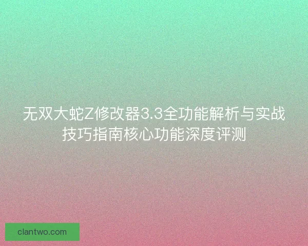 无双大蛇Z修改器3.3全功能解析与实战技巧指南核心功能深度评测
