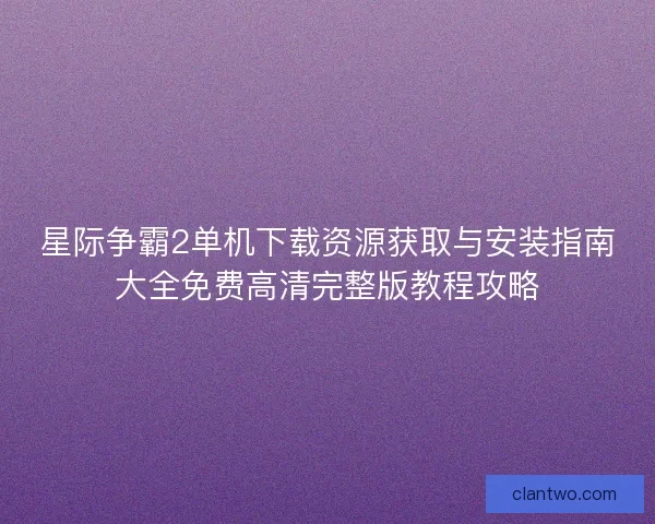 星际争霸2单机下载资源获取与安装指南大全免费高清完整版教程攻略